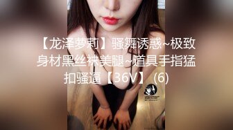 【龙泽萝莉】骚舞诱惑~极致身材黑丝袜美腿~道具手指猛扣骚逼【36V】 (6)