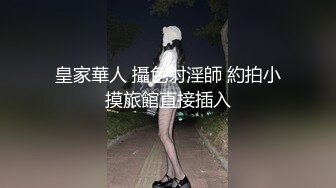 皇家華人 攝色射淫師 約拍小摸旅館直接插入