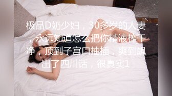 极品D奶少妇，30多岁的人妻，永远知道怎么把你精液榨干净，顶到子宫口抽插，爽到飙出了四川话，很真实1