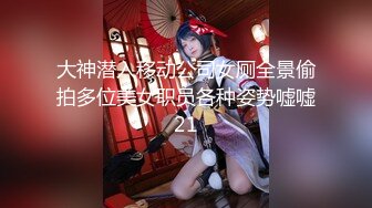 大神潜入移动公司女厕全景偷拍多位美女职员各种姿势嘘嘘21