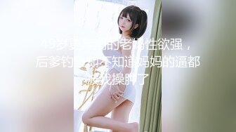 49岁更年期的老妈性欲强，后爹钓鱼却不知道妈妈的逼都被我操肿了