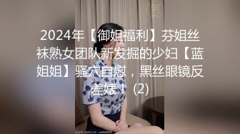 2024年【御姐福利】芬姐丝袜熟女团队新发掘的少妇【蓝姐姐】骚穴自慰，黑丝眼镜反差婊！ (2)