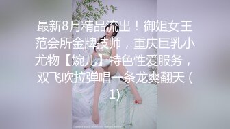 最新8月精品流出！御姐女王范会所金牌技师，重庆巨乳小尤物【婉儿】特色性爱服务，双飞吹拉弹唱一条龙爽翻天 (1)