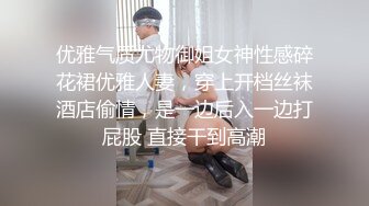 优雅气质尤物御姐女神性感碎花裙优雅人妻，穿上开档丝袜酒店偷情，是一边后入一边打屁股 直接干到高潮