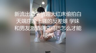 新流出酒店情趣大红床偷拍白天端庄晚上骚的反差婊 学妹和男友激情研究鸡巴怎么才能硬气