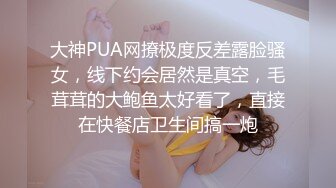 大神PUA网撩极度反差露脸骚女，线下约会居然是真空，毛茸茸的大鲍鱼太好看了，直接在快餐店卫生间搞一炮