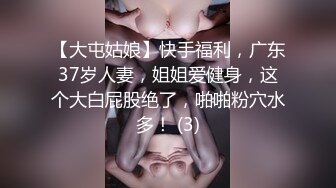 【大屯姑娘】快手福利，广东37岁人妻，姐姐爱健身，这个大白屁股绝了，啪啪粉穴水多！ (3)