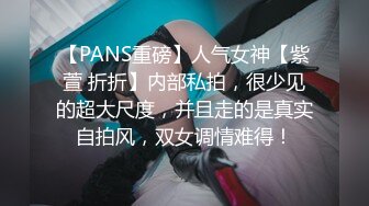 【PANS重磅】人气女神【紫萱 折折】内部私拍，很少见的超大尺度，并且走的是真实自拍风，双女调情难得！