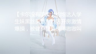 【卡尔没有肌肉】约炮达人学生妹黑丝美腿，酒店开房激情爆操，被健身猛男操得嗷嗷叫！