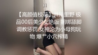 【高颜值校花】井川里野 极品00后美少女绝版 捆绑舔脚调教惩罚 女神沦为小母狗玩物 爆艹小穴榨精