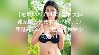 【巅峰MALONG精品】大神独家包养超市收银小妹，07年身高162，出租屋挨操娇小可爱 (1