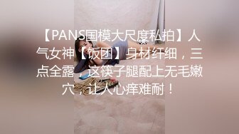 【PANS国模大尺度私拍】人气女神【饭团】身材纤细，三点全露，这筷子腿配上无毛嫩穴，让人心痒难耐！