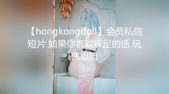 【hongkongdoll】会员私信短片 如果你喜欢裸足的话 玩偶姐姐