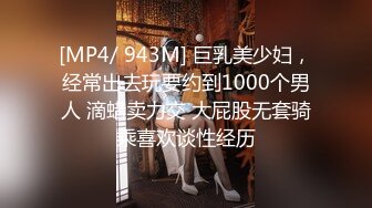 [MP4/ 943M] 巨乳美少妇，经常出去玩要约到1000个男人 滴蜡卖力交 大屁股无套骑乘喜欢谈性经历