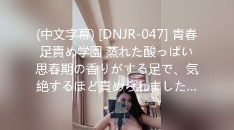 (中文字幕) [DNJR-047] 青春足責め学園 蒸れた酸っぱい思春期の香りがする足で、気絶するほど責められました…