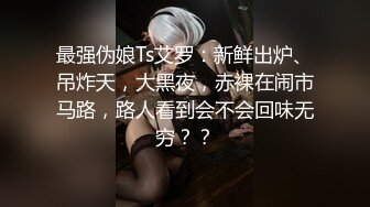 最强伪娘Ts艾罗：新鲜出炉、吊炸天，大黑夜，赤裸在闹市马路，路人看到会不会回味无穷？？