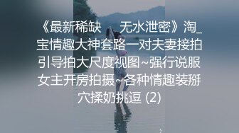 《最新稀缺㊙️无水泄密》淘_宝情趣大神套路一对夫妻接拍引导拍大尺度视图~强行说服女主开房拍摄~各种情趣装掰穴揉奶挑逗 (2)