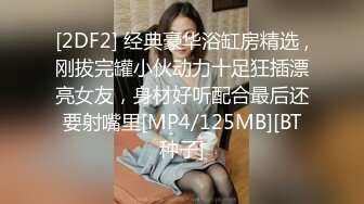 [2DF2] 经典豪华浴缸房精选 ,刚拔完罐小伙动力十足狂插漂亮女友，身材好听配合最后还要射嘴里[MP4/125MB][BT种子]