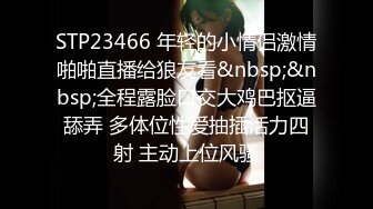 STP23466 年轻的小情侣激情啪啪直播给狼友看&nbsp;&nbsp;全程露脸口交大鸡巴抠逼舔弄 多体位性爱抽插活力四射 主动上位风骚