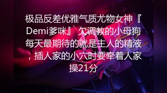 极品反差优雅气质尤物女神『Demi爹咪』 欠调教的小母狗每天最期待的就是主人的精液，插人家的小穴时要牵着人家操21分