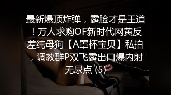 最新爆顶炸弹，露脸才是王道！万人求购OF新时代网黄反差纯母狗【A罩杯宝贝】私拍，调教群P双飞露出口爆内射无尿点 (5)