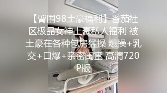 【臀围98土豪福利】番茄社区极品女神土豪私人福利 被土豪在各种包房猛操 爆操+乳交+口爆+亲密闺蜜 高清720P版