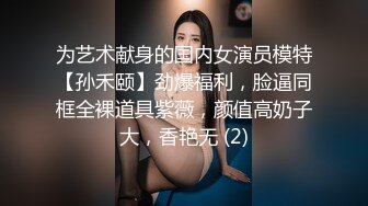 为艺术献身的国内女演员模特【孙禾颐】劲爆福利，脸逼同框全裸道具紫薇，颜值高奶子大，香艳无 (2)