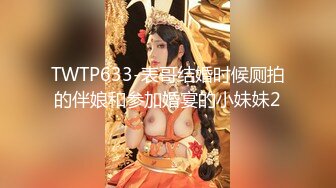 TWTP633-表哥结婚时候厕拍的伴娘和参加婚宴的小妹妹2