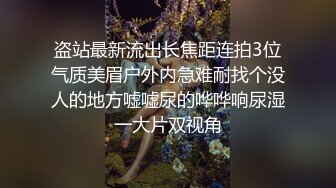 盗站最新流出长焦距连拍3位气质美眉户外内急难耐找个没人的地方嘘嘘尿的哗哗响尿湿一大片双视角