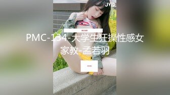 PMC-134-大学生狂操性感女家教-孟若羽