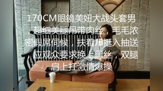 170CM眼镜美妞大战头套男，超细美腿吊带肉丝，毛毛浓密假屌伺候，扶着JB挺入抽送，应观众要求换上黑丝，双腿肩上扛激情爆操