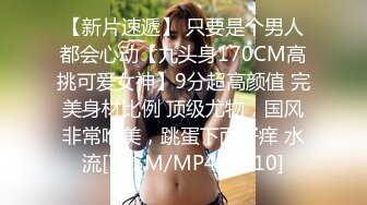 【新片速遞】 只要是个男人都会心动【九头身170CM高挑可爱女神】9分超高颜值 完美身材比例 顶级尤物，国风非常唯美，跳蛋下面好痒 水流[765M/MP4/48:10]