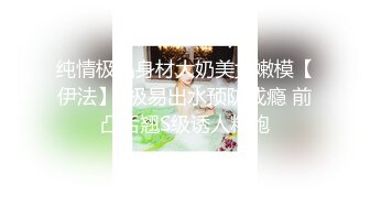 纯情极品身材大奶美女嫩模【伊法】  极易出水预防成瘾 前凸后翘S级诱人粉鲍