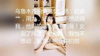 乌鲁木齐偷情男女。男：赶紧艹，用力，好爽，我不想动操我，他妈的哈哈哈干死我！女：完了两次，别拍我，我也不想动，就是不想让你拍啦