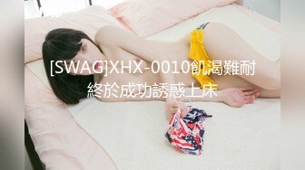 [SWAG]XHX-0010飢渴難耐終於成功誘惑上床