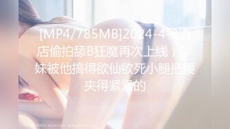 [MP4/785MB]2024-4-3酒店偷拍舔B狂魔再次上线，学妹被他搞得欲仙欲死小腿把腰夹得紧紧的