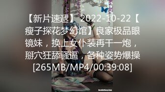 【新片速遞】 2022-10-22【瘦子探花梦幻馆】良家极品眼镜妹，换上女仆装再干一炮，掰穴狂舔骚逼，各种姿势爆操[265MB/MP4/00:39:08]