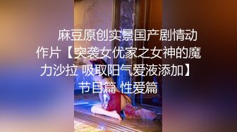 ❤️麻豆原创实景国产剧情动作片【突袭女优家之女神的魔力沙拉 吸取阳气爱液添加】节目篇 性爱篇