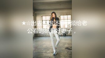 ✅★☆出去约炮还拍视频给老公看的都是好妻子，