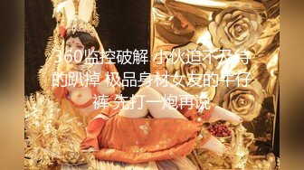 360监控破解 小伙迫不及待的趴掉 极品身材女友的牛仔裤 先打一炮再说