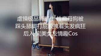 虐操极品舞蹈生 性瘾母狗被踩头舔脚打屁股拽着头发疯狂后入 完美女友情趣Cos