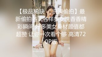 【极品稀缺❤️洗澡偷拍】最新偷拍各式各样美女洗香香精彩瞬间 好多美女身材颜值都超赞 让你一次看个够 高清720P版