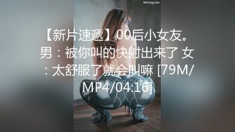 【新片速遞】00后小女友。男：被你叫的快射出来了 女：太舒服了就会叫嘛 [79M/MP4/04:16]