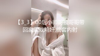 【3_3】00后小帅哥被哥哥带回家调戏鸡奸,摘套内射