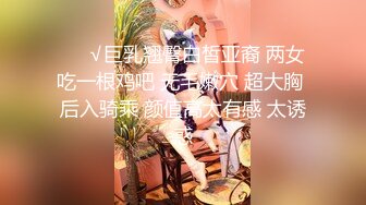 ❤️√巨乳翘臀白皙亚裔 两女吃一根鸡吧 无毛嫩穴 超大胸 后入骑乘 颜值高太有感 太诱惑