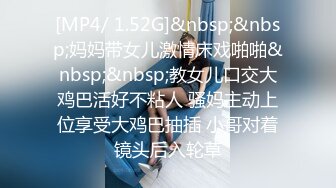 [MP4/ 1.52G]&nbsp;&nbsp;妈妈带女儿激情床戏啪啪&nbsp;&nbsp;教女儿口交大鸡巴活好不粘人 骚妈主动上位享受大鸡巴抽插 小哥对着镜头后入轮草