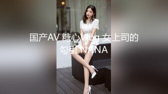 国产AV 糖心Vlog 女上司的勾引 NANA