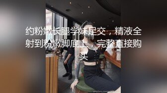 约粉嫩长腿学妹足交，精液全射到粉嫩脚底上，完整直接购买