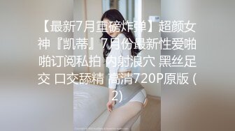 【最新7月重磅炸弹】超颜女神『凯蒂』7月份最新性爱啪啪订阅私拍 内射浪穴 黑丝足交 口交舔精 高清720P原版 (2)