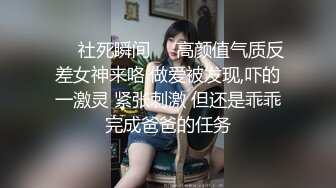 ❤️社死瞬间❤️高颜值气质反差女神来咯 做爱被发现,吓的一激灵 紧张刺激 但还是乖乖完成爸爸的任务